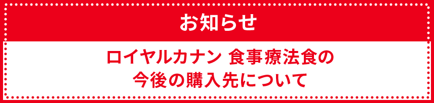 ロイヤルカナン 食事療法食の今後の購入先について